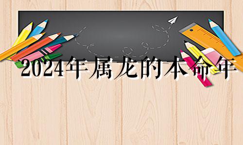 2024年属龙的本命年 2024属龙的人