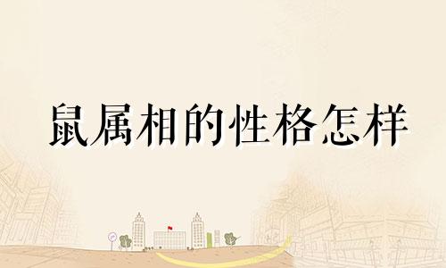鼠属相的性格怎样 属鼠的性格是什么样