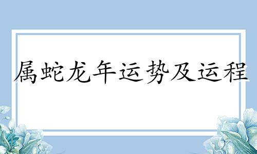 属蛇龙年运势及运程 属蛇人在龙年
