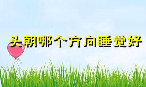 头朝哪个方向睡觉好 床头在西,床尾在东好吗