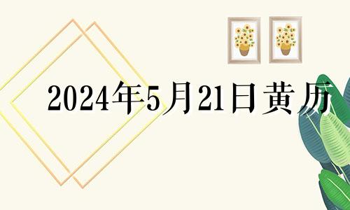 2024年5月21日黄历 2024年5月2号