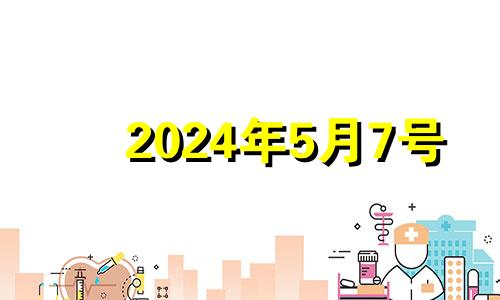 2024年5月7号 2024年5月1日黄历
