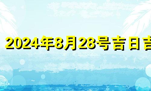 2024年8月28号吉日吉时 2024年农历8月28日对应公历