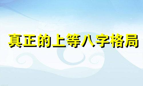 真正的上等八字格局 上等八字特征