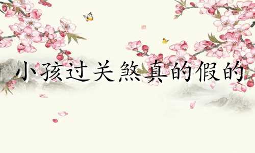 小孩过关煞真的假的 小孩过关有哪些关