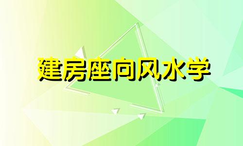 建房座向风水学 建房风水最好的格局朝向