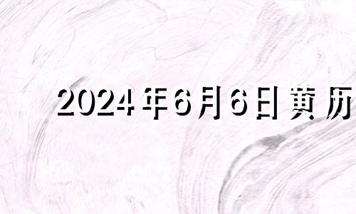 2024年6月6日黄历 2024年6月6日星期几