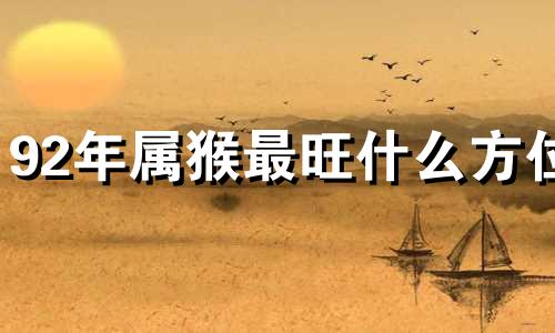92年属猴最旺什么方位 92年属猴的人怎么样