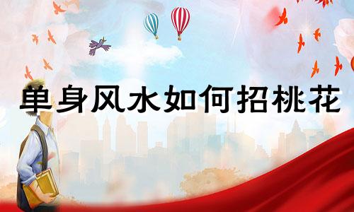 单身风水如何招桃花 单身怎么招桃花运