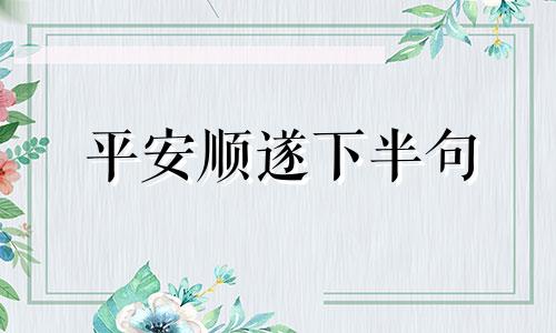 平安顺遂下半句 平安顺遂 喜乐无忧