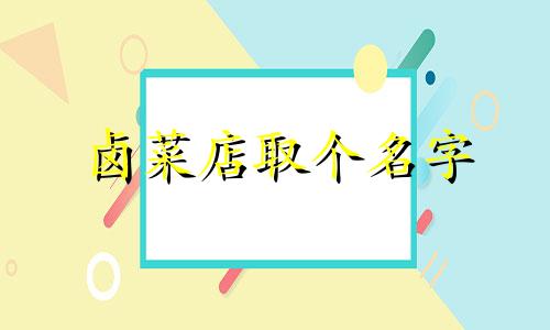 卤菜店取个名字 大气的卤菜店名字