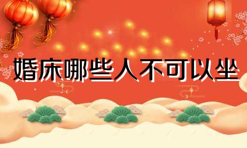 婚床哪些人不可以坐 婚床哪些人可以睡