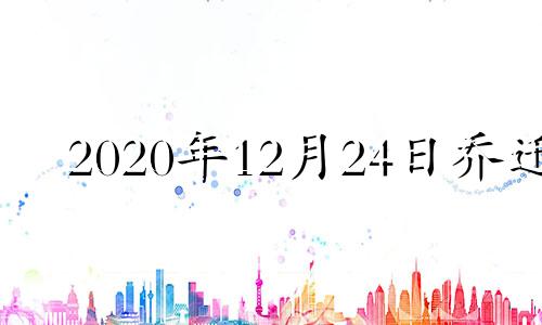 2020年12月24日乔迁 2024年12月生子吉日