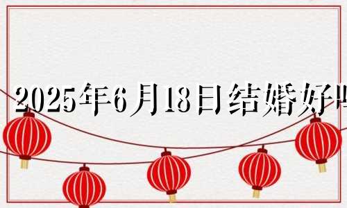 2025年6月18日结婚好吗