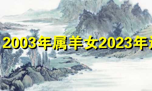 2003年属羊女2023年运势 2003年属羊2023年运势及运程每月运程