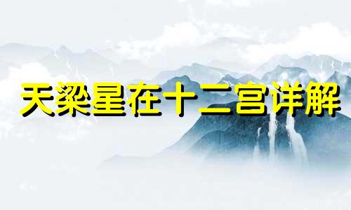 天梁星在十二宫详解 天梁在哪个宫位最好