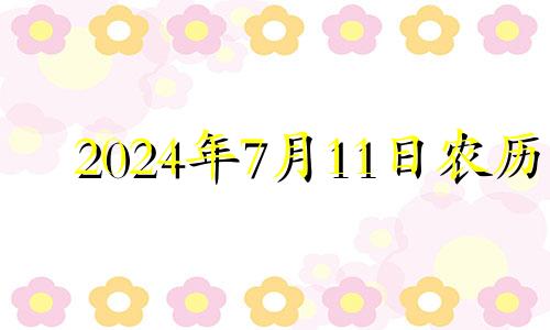 2024年7月11日农历 2024年7月1日是星期几