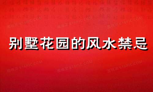 别墅花园的风水禁忌 别墅的花园