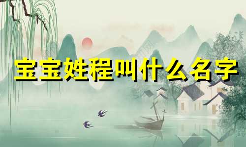 宝宝姓程叫什么名字 宝宝姓程取什么名字好女宝宝