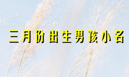 三月份出生男孩小名 三月出生男宝宝名字