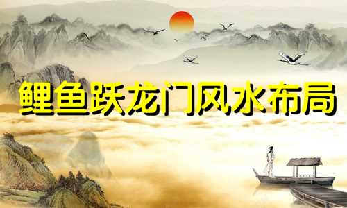 鲤鱼跃龙门风水布局 鲤鱼跃龙门招财