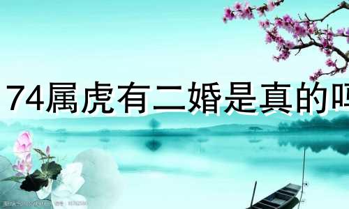 74属虎有二婚是真的吗 有什么依据