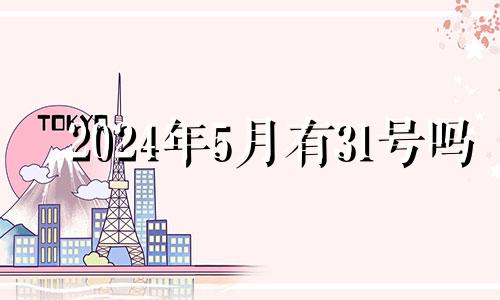 2024年5月有31号吗 2024年5月1日黄历
