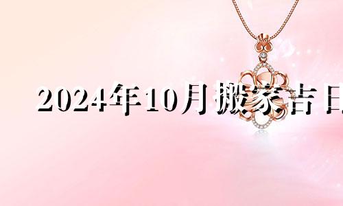 2024年7月份黄道吉日 2021年7月24号搬家日子好不好
