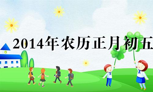 2014年农历正月初五 2021年正月初四出生的人命怎么样