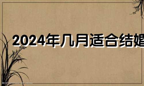 2024年几月适合结婚 2024年6月6日黄历