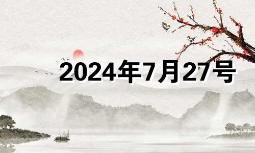 2024年7月27号 2024年7月24日是星期几