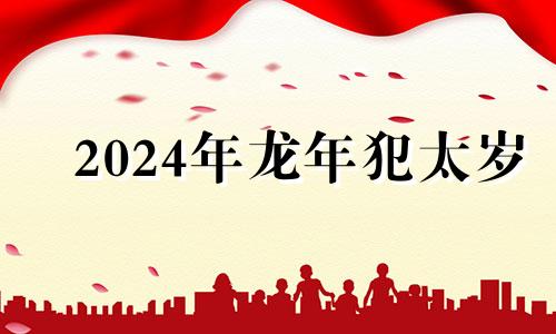 2024年龙年犯太岁 属龙2021年犯太岁戴什么生肖