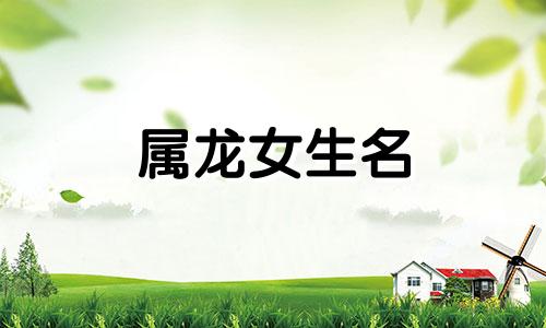 属龙女生名 属龙女孩名字2021年名字大全