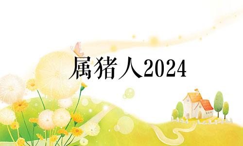 属猪人2024 2022年属猪下半年要出大事
