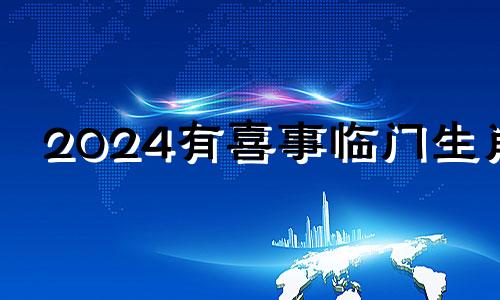 2024有喜事临门生肖 什么生肖2024