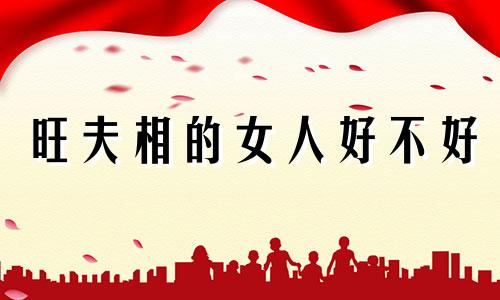 旺夫相的女人好不好 旺夫相的女人命苦