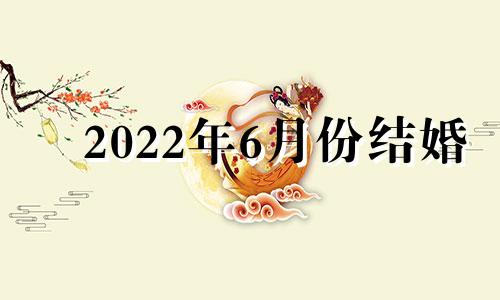 2022年6月份结婚 2022年阳历6月结婚吉日一览表