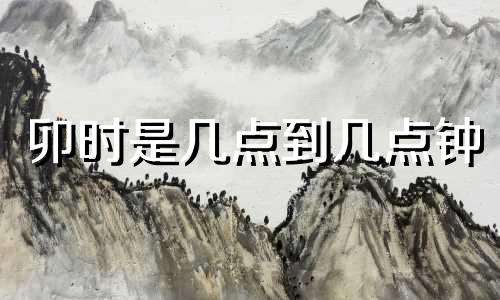 卯时是几点到几点钟 午时是几点到几点的时间?