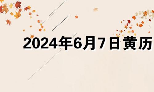2024年6月7日黄历 2024年6月7日农历多少