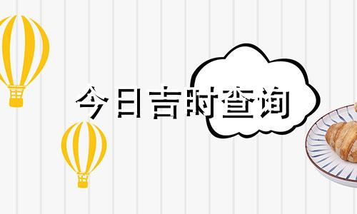 今日吉时查询 今日吉时几点几分