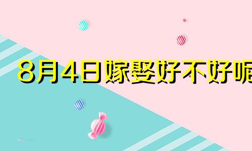 8月4日嫁娶好不好呢 八月四日适合结婚吗