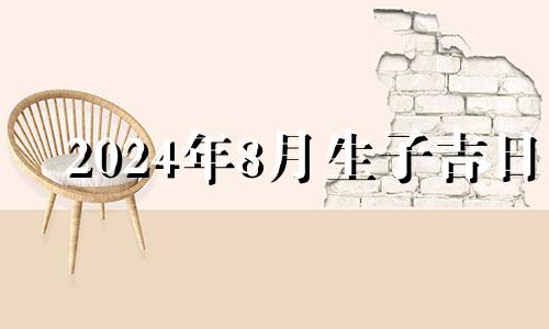 2024年8月生子吉日 2024年8月8号