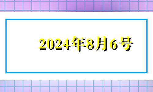 2024年8月6号 2024年8月属什么生肖