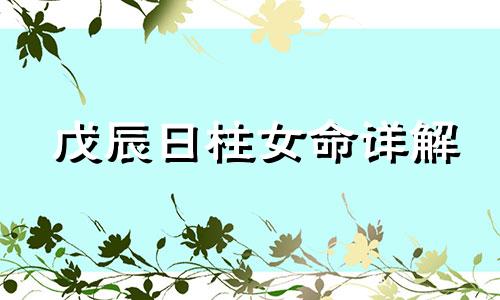 戊辰日柱女命详解 戊辰日柱女命会有两次婚姻?