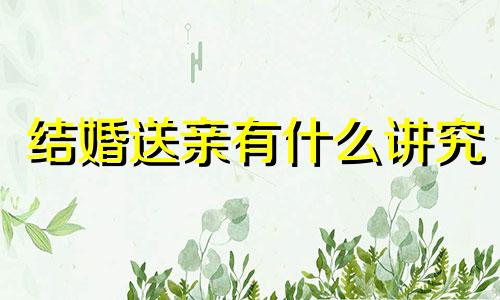 结婚送亲有什么讲究 送亲的禁忌