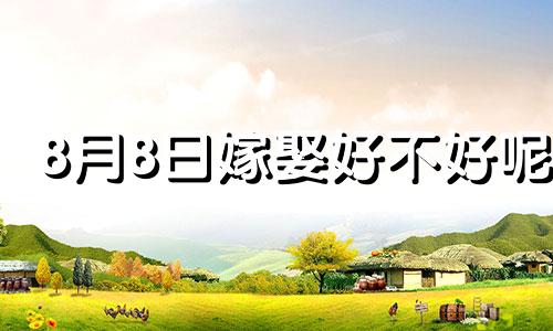8月8日嫁娶好不好呢 8月8日结婚好不好