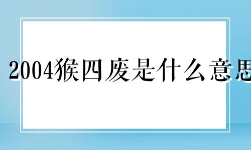 2004猴四废是什么意思 四猴现身