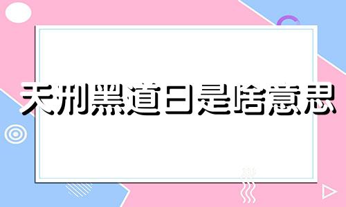 天刑黑道日是啥意思 天刑黑道日可以出行吗