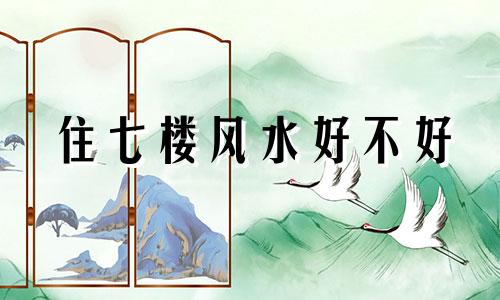 住七楼风水好不好 房子住7楼风水