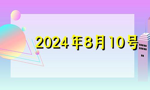2024年8月10号 2024年8月属什么生肖